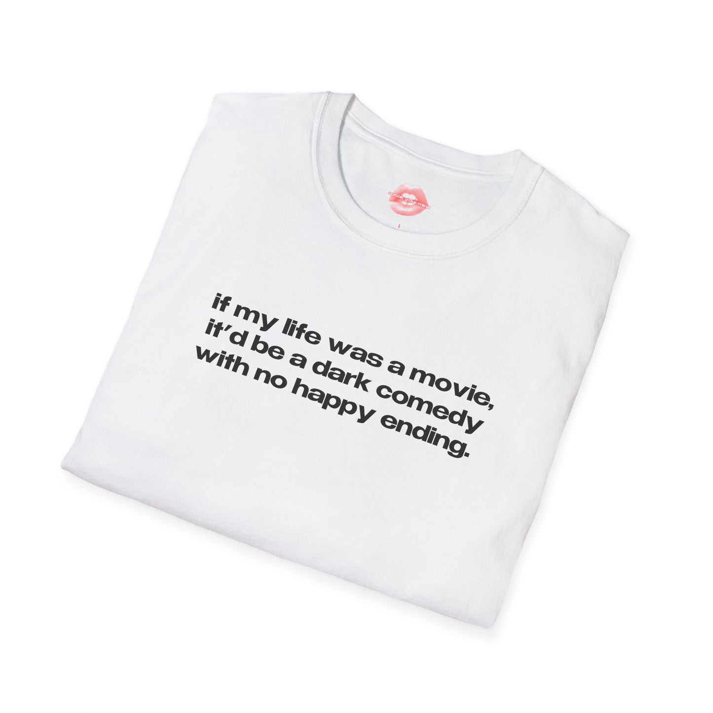 "If My Life Was A Movie, It'd Be A Dark Comedy With No Happy Ending." | Text Only | T-Shirt