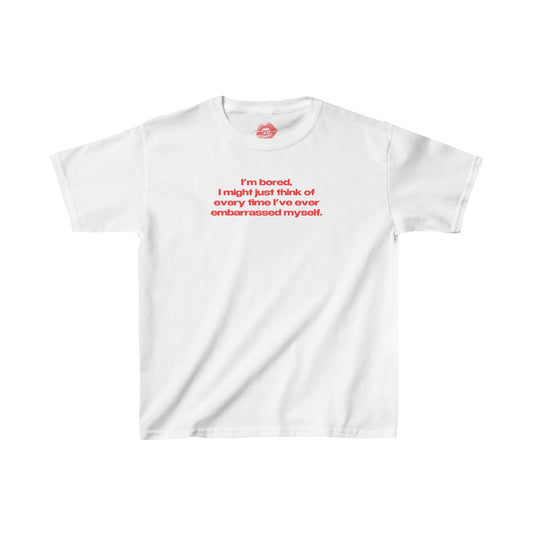 "I'm Bored, I Might Just Think Of Every Time I've Ever Embarrassed Myself." | Text Only | Baby Tee