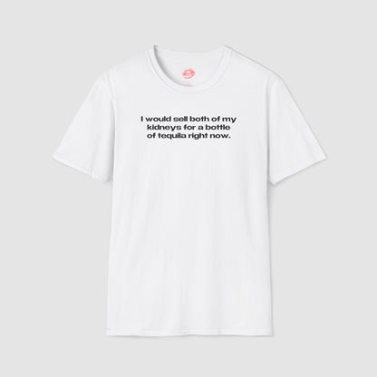 "I Would Sell Both Of My Kidneys For A Bottle Of Tequila Right Now." | Text Only | T-Shirt