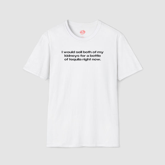 "I Would Sell Both Of My Kidneys For A Bottle Of Tequila Right Now." | Text Only | T-Shirt