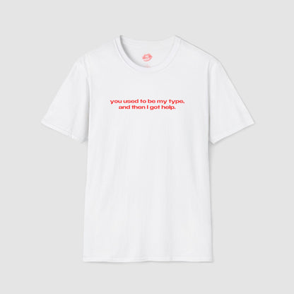 "You Used To Be My Type, And Then I Got Help." | Text Only | T-Shirt