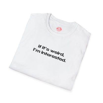 "If It's Weird, I'm Interested." | Text Only | T-Shirt