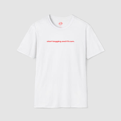 "Start Begging And I'll Cum." | Text Only | T-Shirt