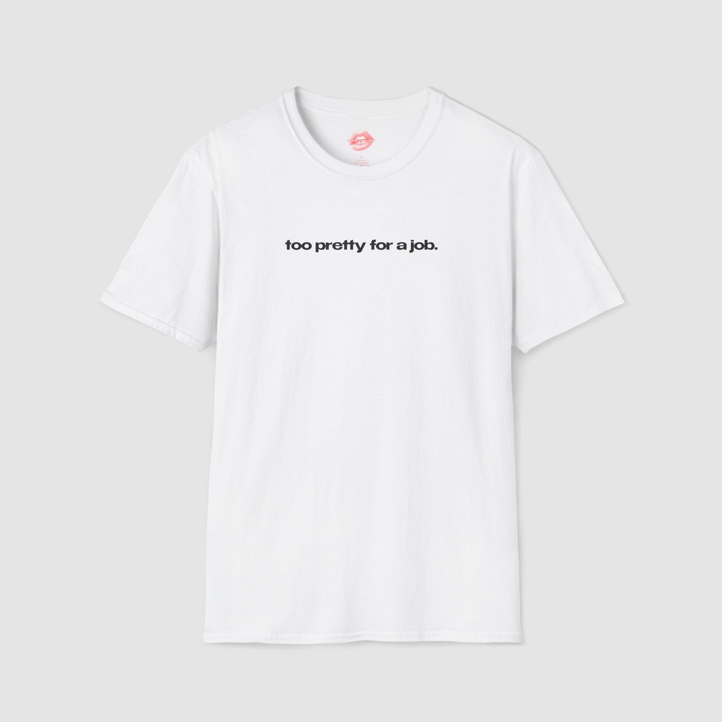 "Too Pretty For A Job." | Text Only | T-Shirt