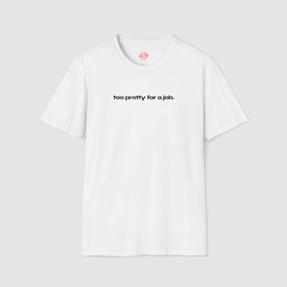 "Too Pretty For A Job." | Text Only | T-Shirt