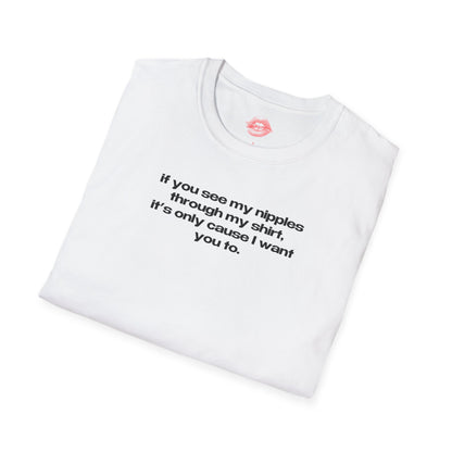 "If You See My Nipples Through My Shirt, It's Only Cause I Want You To." | Text Only | T-Shirt