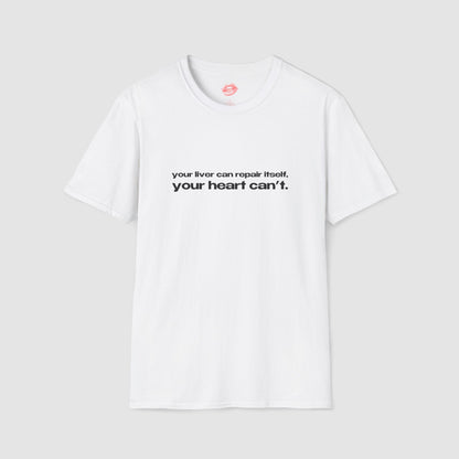 "Your Liver Can Repair Itself, Your Heart Can't. Less Love More Shots." | Text Only | T-Shirt
