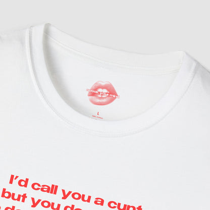 "I'd Call You A Cunt, But You Don't Have The Depth Or The Warmth." | Text Only | T-Shirt