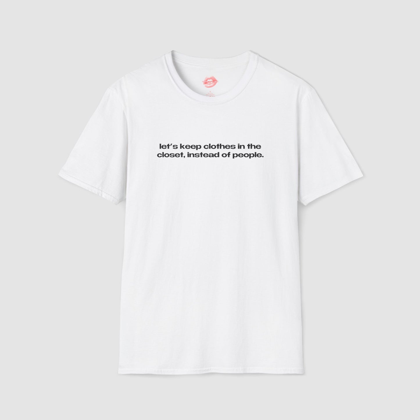 "Let's Keep Clothes In The Closet, Instead Of People." | Text Only | T-Shirt