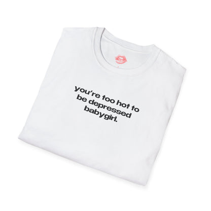 "You're Too Hot To Be Depressed Babygirl." | Text Only | T-Shirt