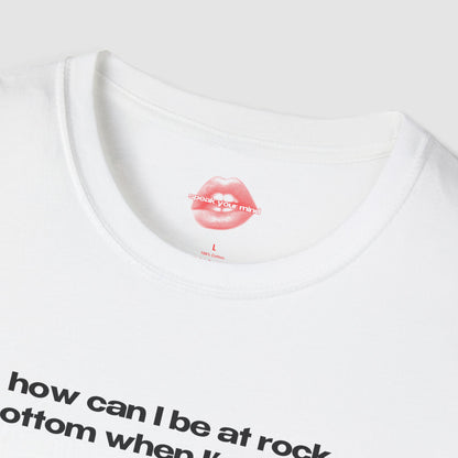 "How Can I Be At Rock Bottom When I'm A Top." | Text Only | T-Shirt