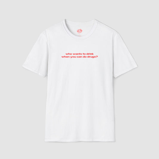"Who Wants To Drink When You Can Do Drugs?" | Text Only | T-Shirt