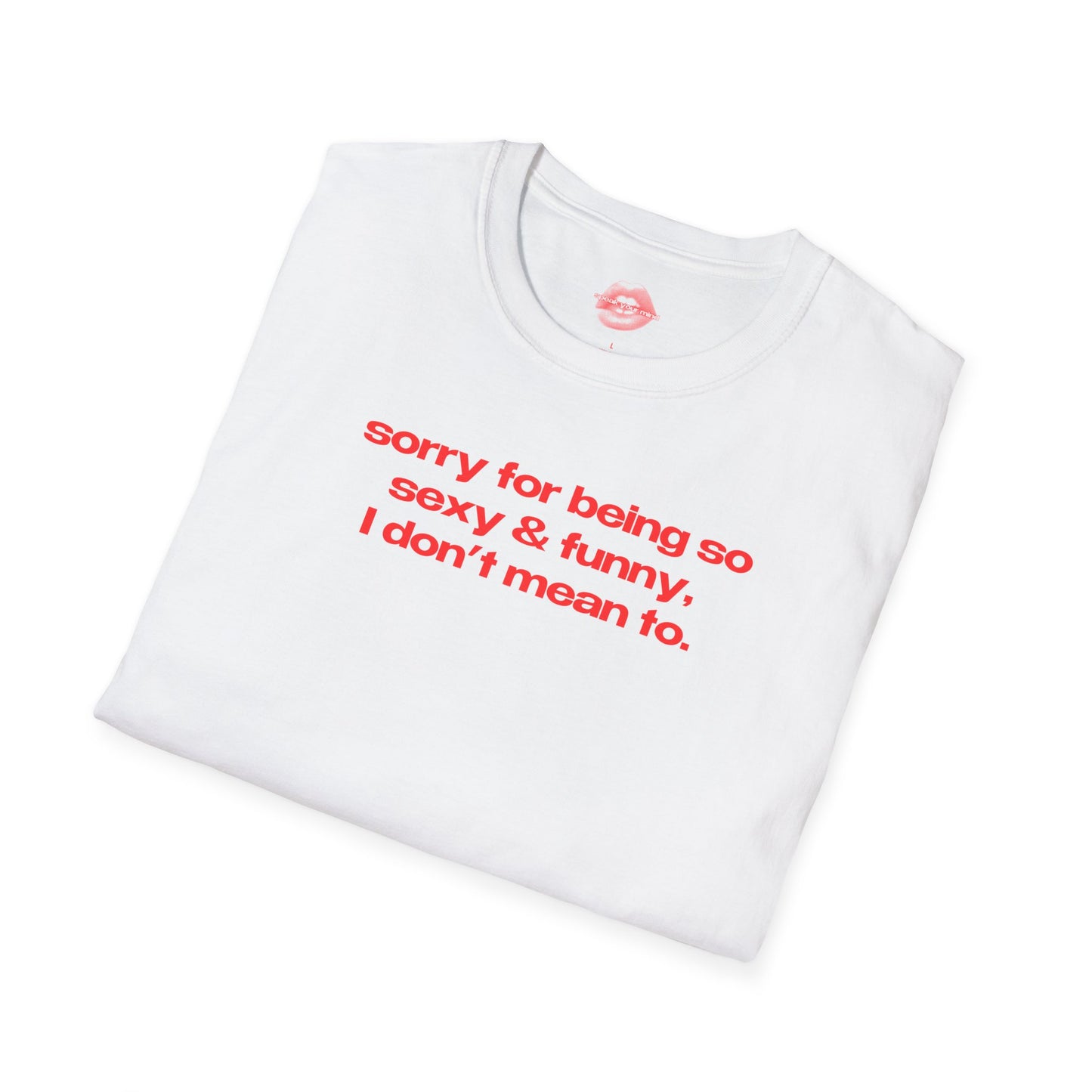 "Sorry For Being So Sexy & Funny, I Don't Mean To." | Text Only | T-Shirt