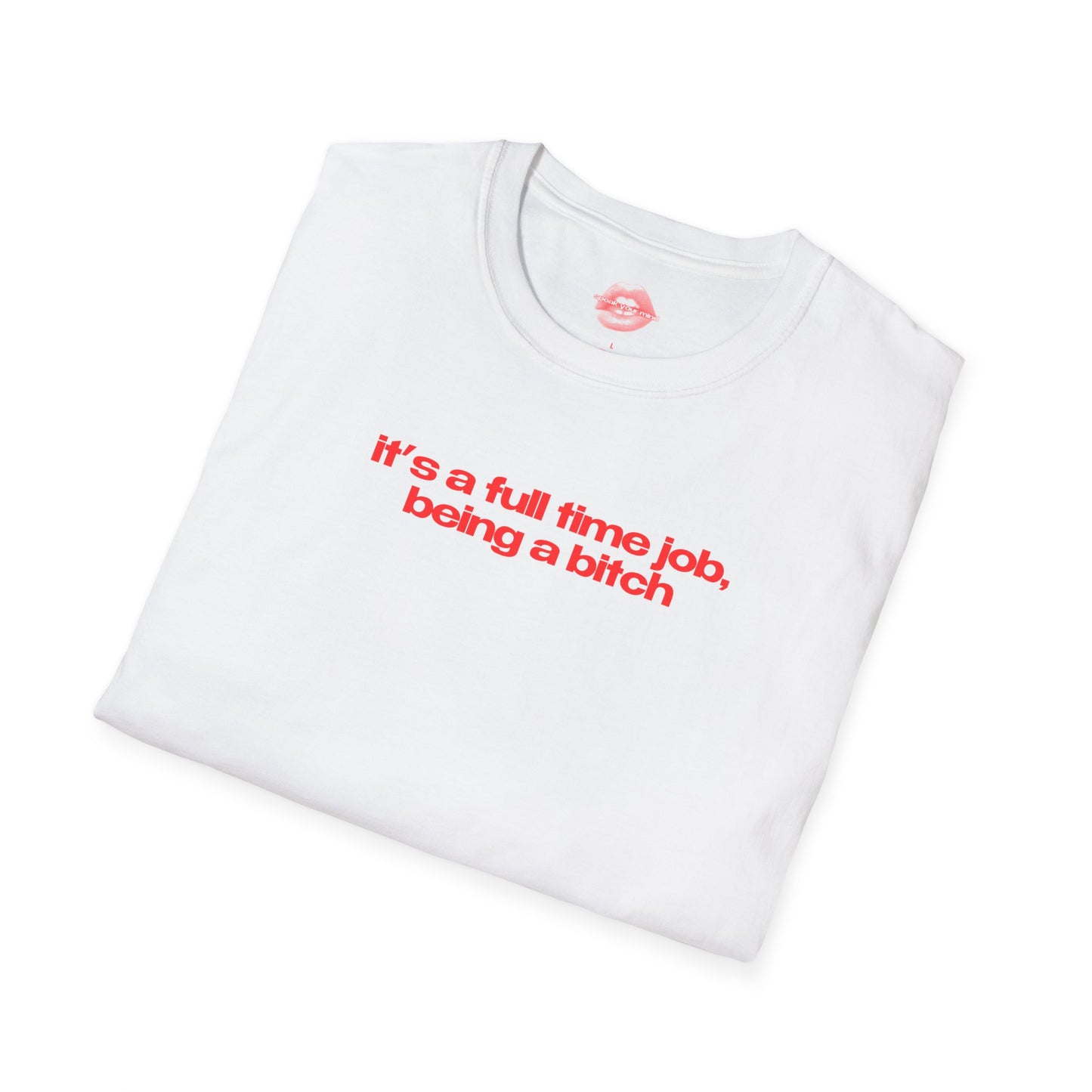 ”It’s A Full Time Job, Being A Bitch” | Text Only | T-Shirt