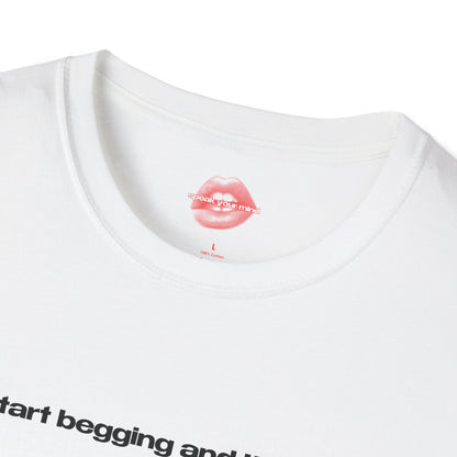 "Start Begging And I'll Cum." | Text Only | T-Shirt