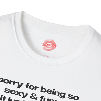 "Sorry For Being So Sexy & Funny, It Just Happens." | Text Only | T-Shirt