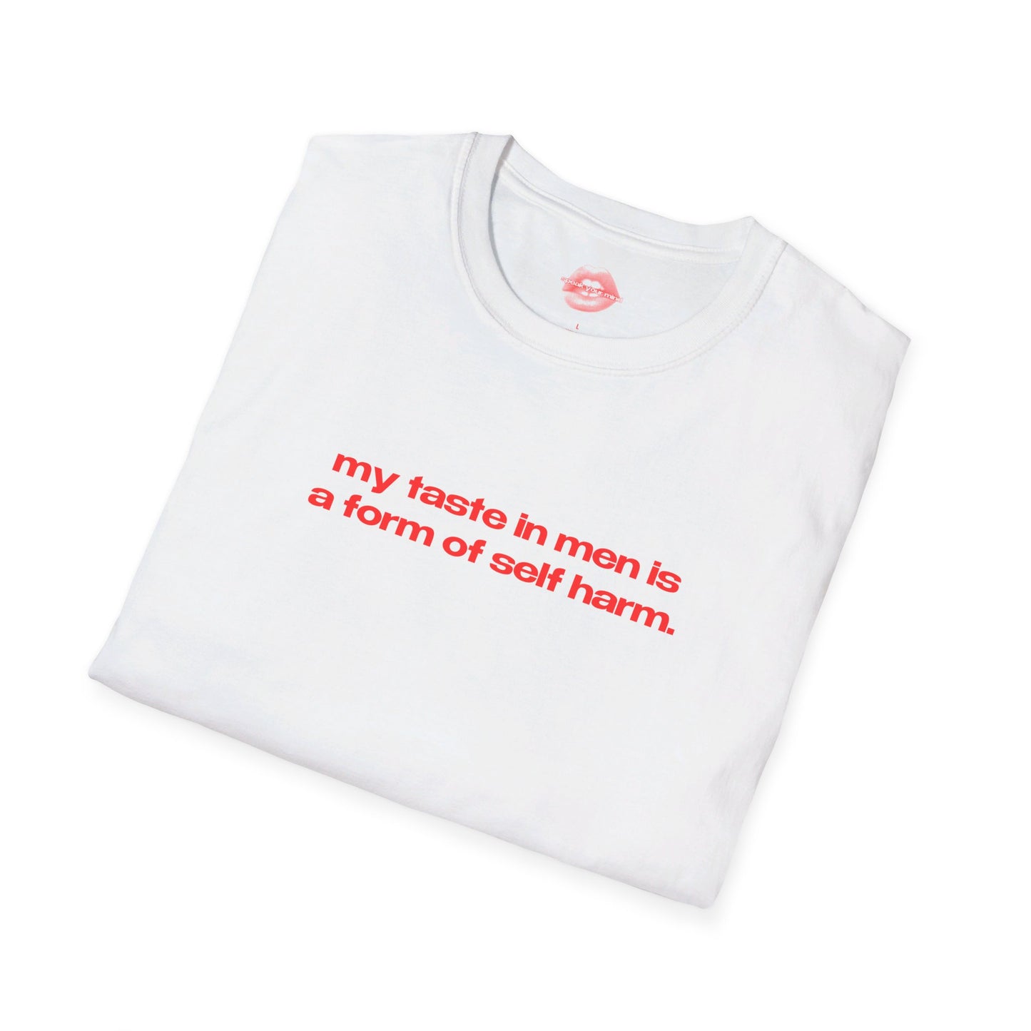 "My Taste In Men Is A Form Of Self Harm." | Text Only | T-Shirt