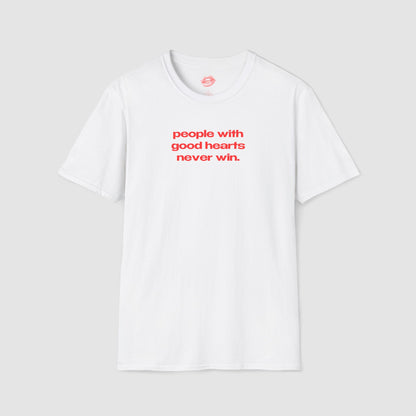"People With Good Hearts Never Win." | Text Only | T-Shirt