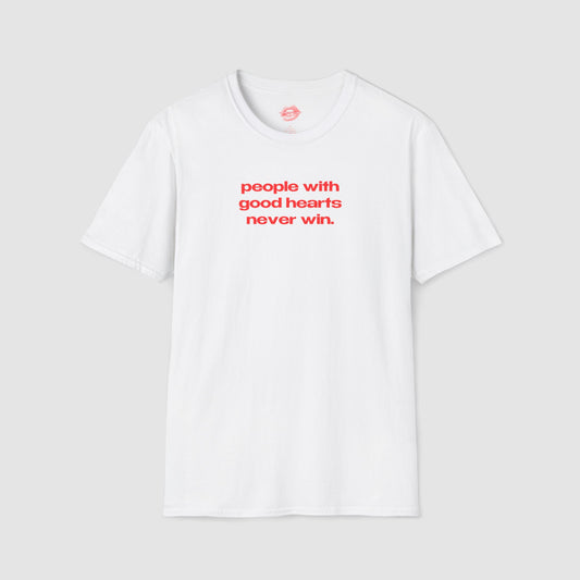 "People With Good Hearts Never Win." | Text Only | T-Shirt