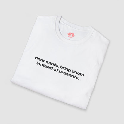 "Dear Santa, Bring Shots Instead Of Presents." | Text Only | T-Shirt