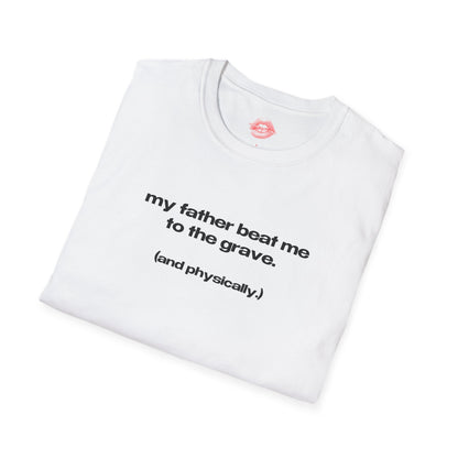 "My Father Beat Me To The Grave. (And Physically.)" | Text Only | T-Shirt