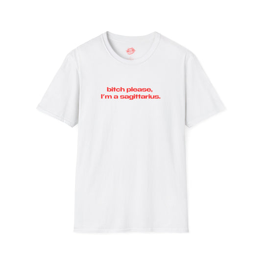 "Bitch Please, I'm A Sagittarius." | Text Only | T-Shirt