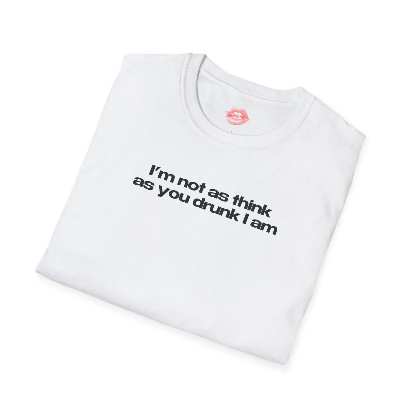 ”I’m Not As Think As You Drunk I Am” | Text Only | T-Shirt