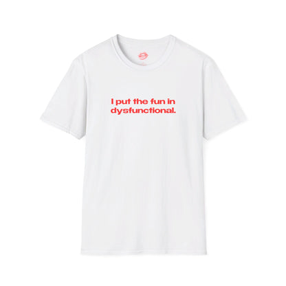 "I Put The Fun In Dysfunctional." | Text Only | T-Shirt