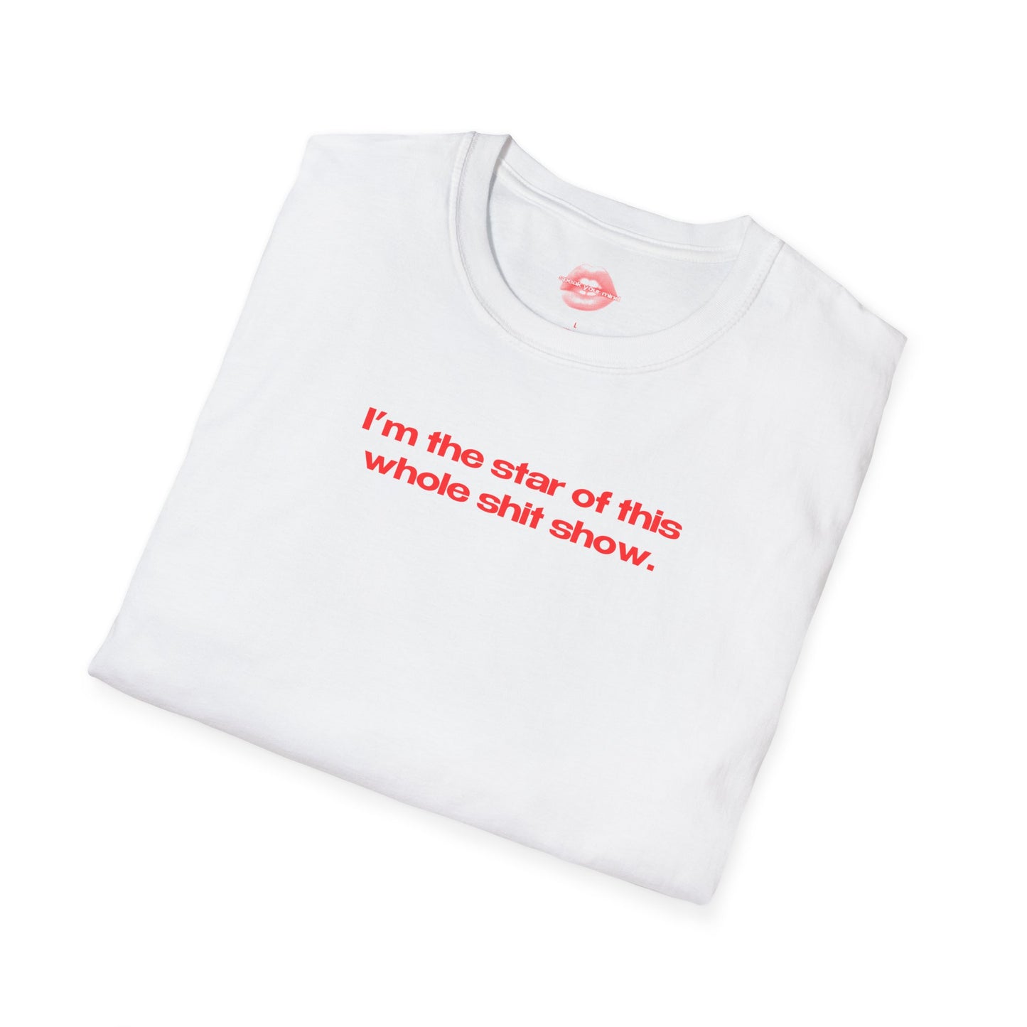 "I'm The Star Of This Whole Shit Show." | Text Only | T-Shirt