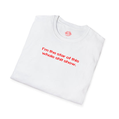 "I'm The Star Of This Whole Shit Show." | Text Only | T-Shirt