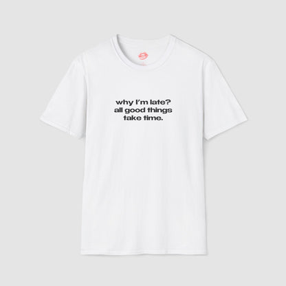 "Why I'm Late? All Good Things Take Time." | Text Only | T-Shirt