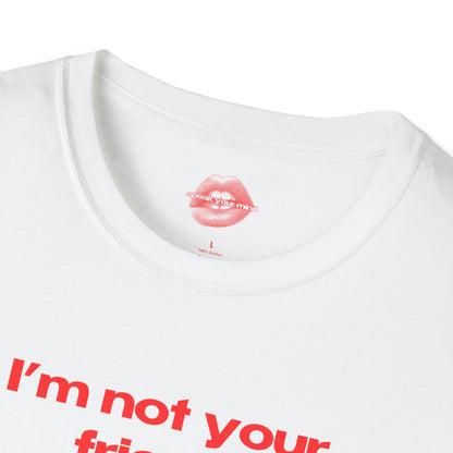 "I'm Not Your Friend." | Text Only | T-Shirt