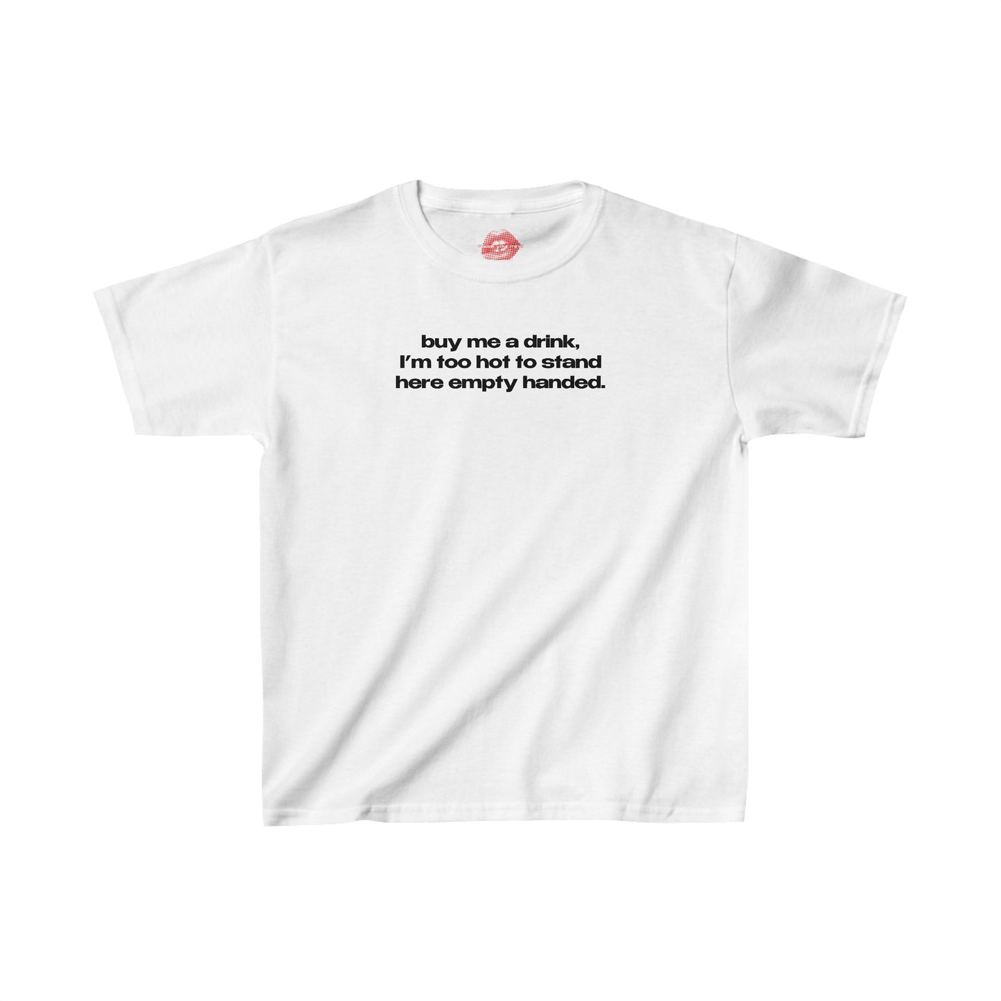 "Buy Me A Drink, I'm Too Hot To Stand Here Empty Handed." | Text Only | Baby Tee