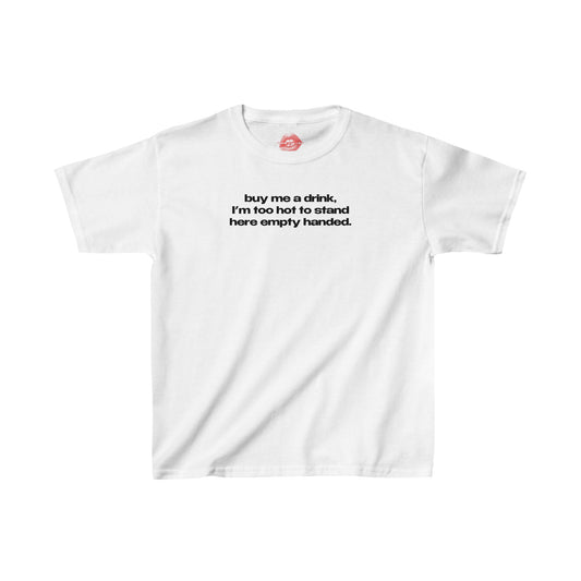 "Buy Me A Drink, I'm Too Hot To Stand Here Empty Handed." | Text Only | Baby Tee