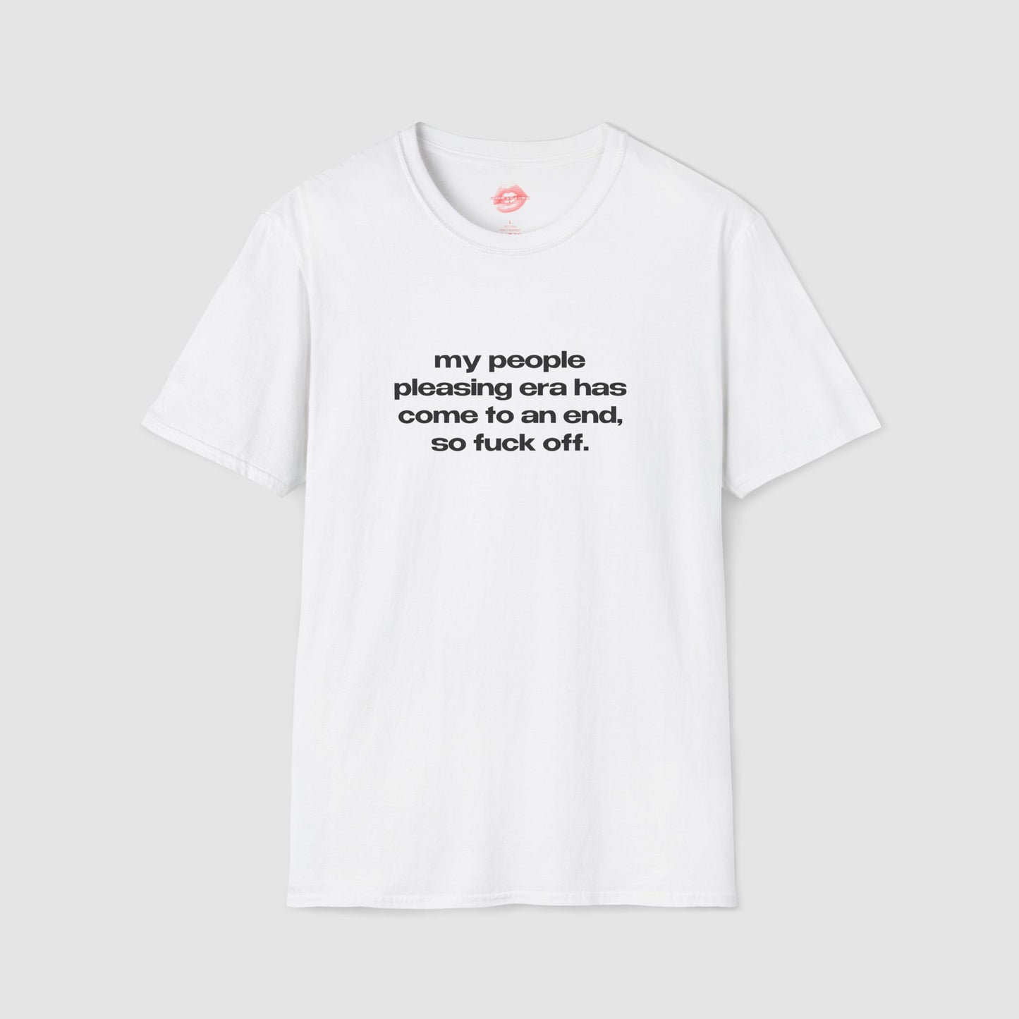 "My People Pleasing Era Has Come To An End, So Fuck Off." | Text Only | T-Shirt