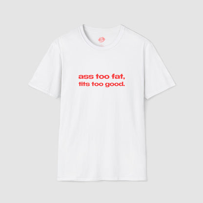 "Ass Too Fat, Tits Too Good." | Text Only | T-Shirt