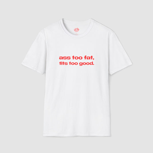 "Ass Too Fat, Tits Too Good." | Text Only | T-Shirt