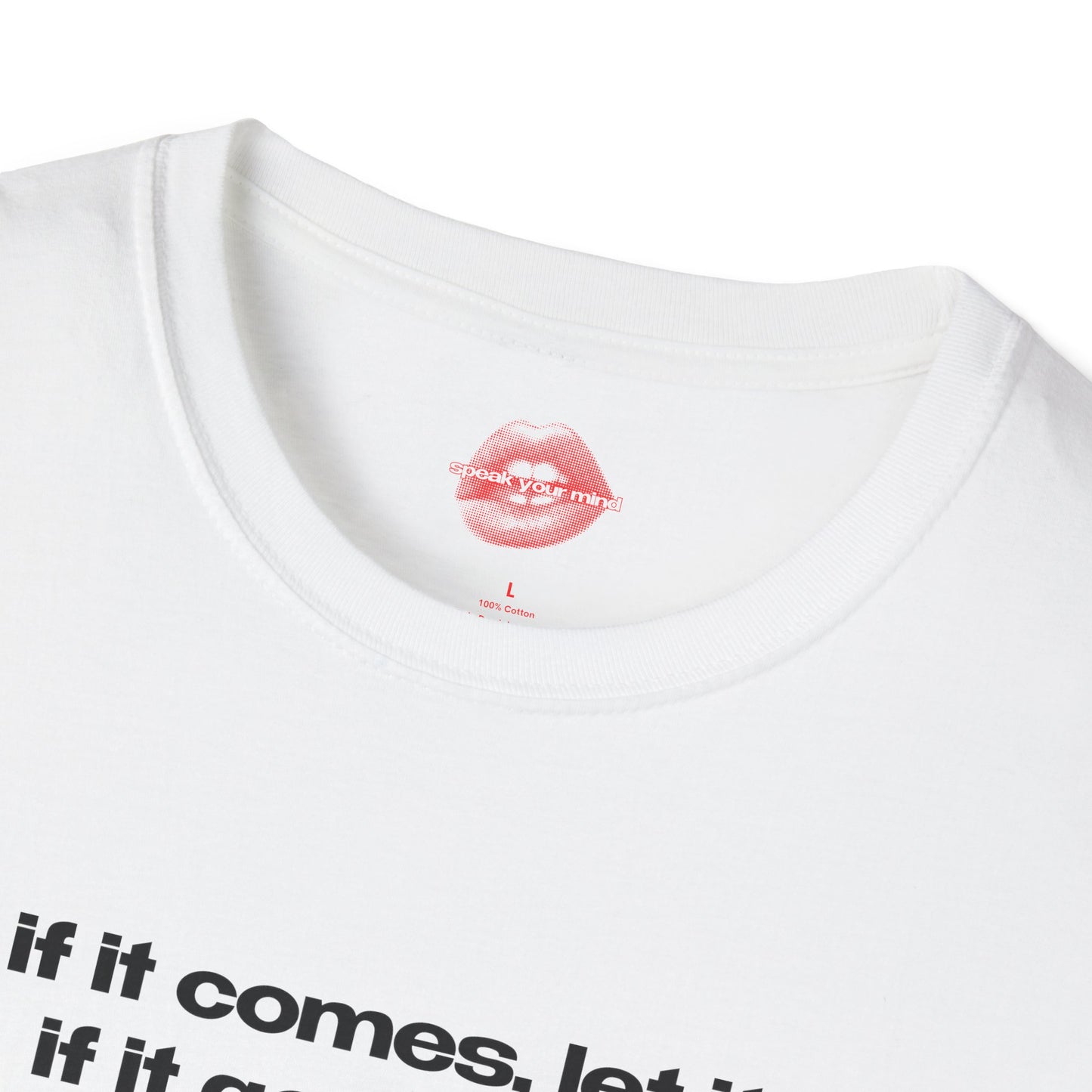 "If It Comes, Let It. If It Goes, Let It." | Text Only | T-Shirt