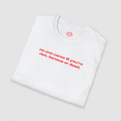 "No One Cares Til You're Rich, Famous Or Dead." | Text Only | T-Shirt