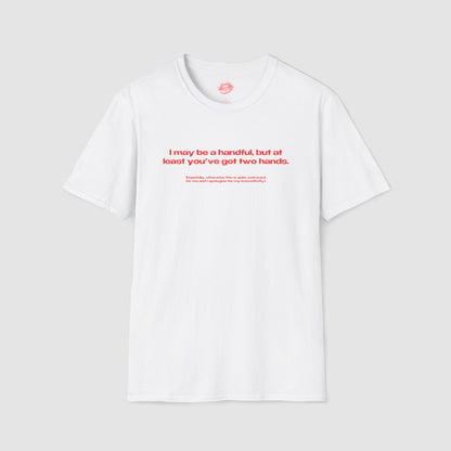 "I May Be A Handful, But At Least You've Got Two Hands." | Text Only | T-Shirt