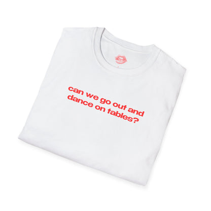 "Can We Go Out And Dance On Tables?" | Text Only | T-Shirt