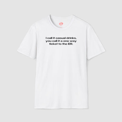 "I Call It Casual Drinks, You Call It A One Way Ticket To The ER." | Text Only | T-Shirt