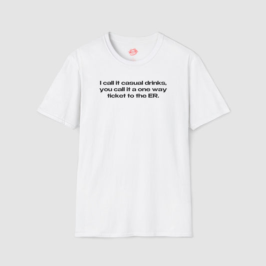 "I Call It Casual Drinks, You Call It A One Way Ticket To The ER." | Text Only | T-Shirt
