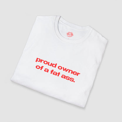 "Proud Owner Of A Fat Ass." | Text Only | T-Shirt