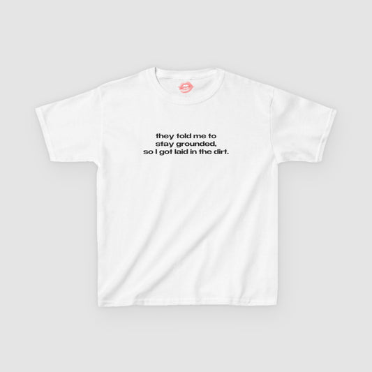 "They Told Me To Stay Grounded, So I Got Laid In The Dirt." | Text Only | Baby Tee