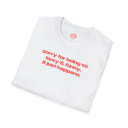 "Sorry For Being So Sexy & Funny, It Just Happens." | Text Only | T-Shirt