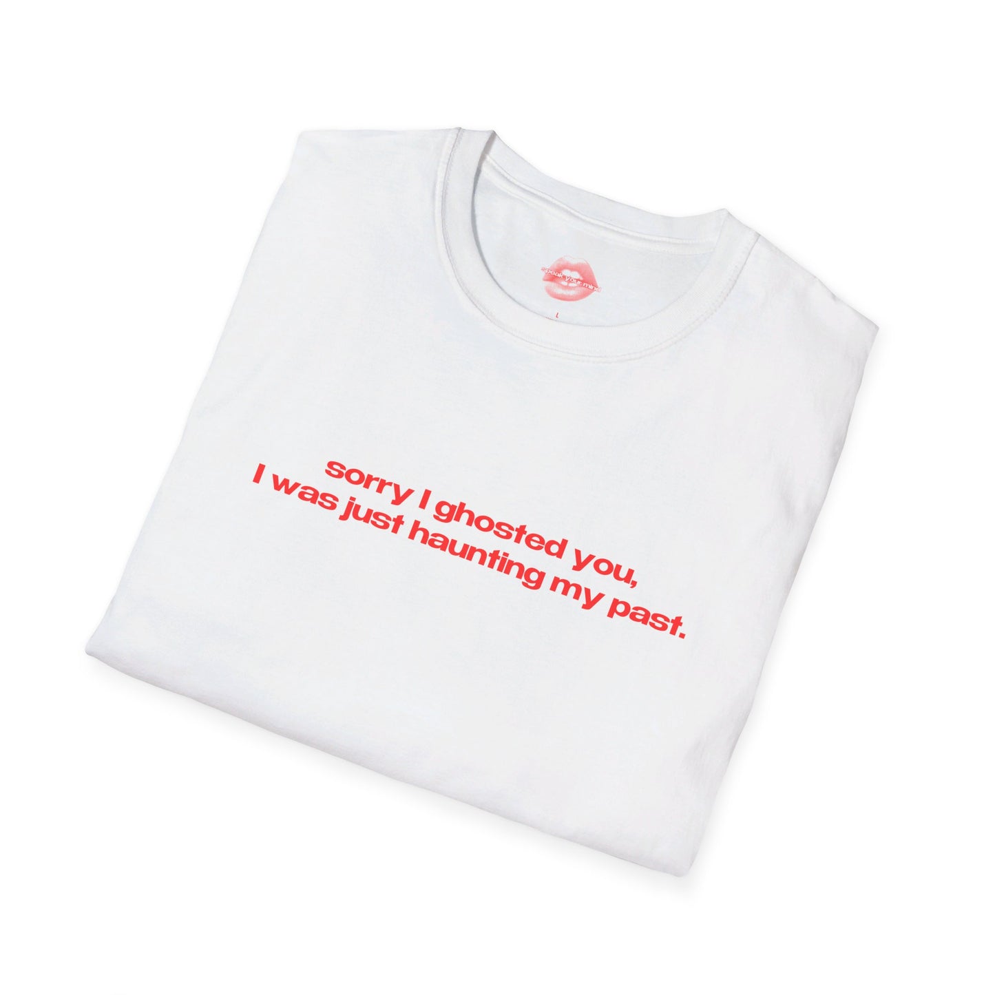 "Sorry I Ghosted You, I Was Just Haunting My Past." | Text Only | T-Shirt