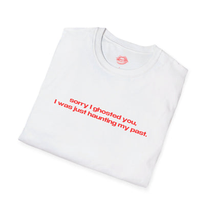 "Sorry I Ghosted You, I Was Just Haunting My Past." | Text Only | T-Shirt