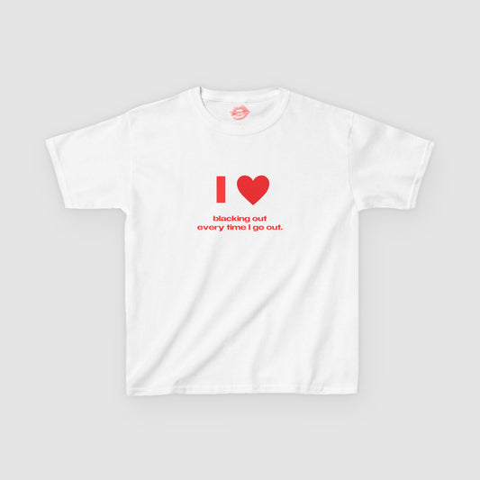 "I Love Blacking Out Every Time I Go Out." | Heart | Baby Tee