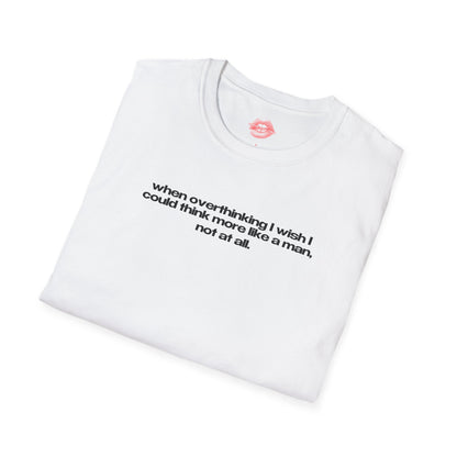 "When Overthinking I Wish I Could Think More Like A Man, Not At All." | Text Only | T-Shirt